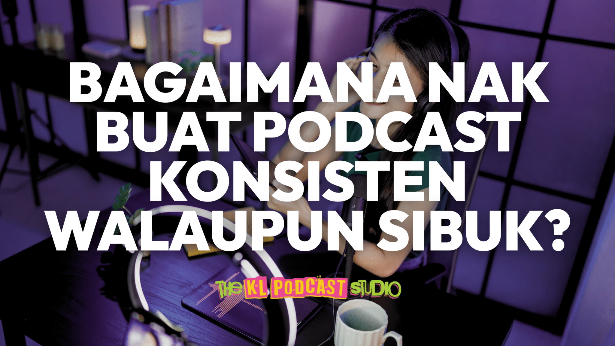 Blog Post Featured Photo | KL Podcast Studio Cara buat podcast konsisten walaupun sibuk dengan jadual dan workflow podcast
