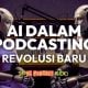 AI podcasting revolusi baru untuk podcaster Malaysia