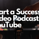5 Steps to Start a Successful Video Podcast on YouTube